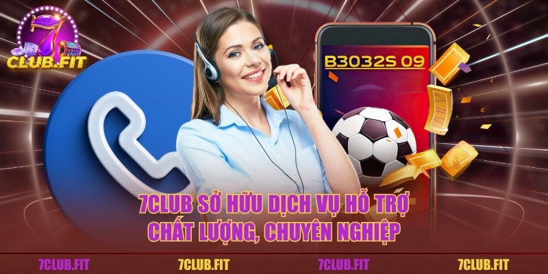 7CLUB sở hữu dịch vụ hỗ trợ chất lượng, chuyên nghiệp