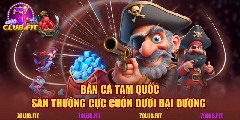 Bắn Cá Tam Quốc - Săn Thưởng Cực Cuốn Dưới Đại Dương