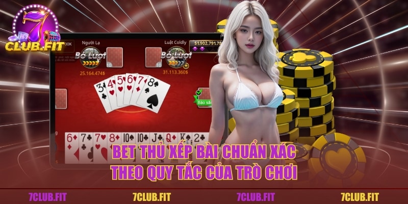 Bet thủ xếp bài chuẩn xác theo quy tắc của trò chơi