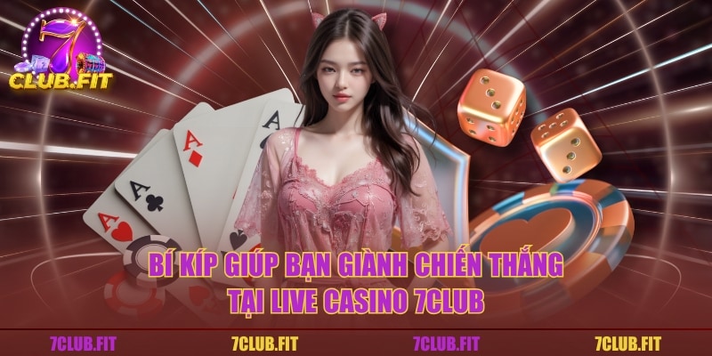 Bí kíp giúp bạn giành chiến thắng tại live casino 7CLUB