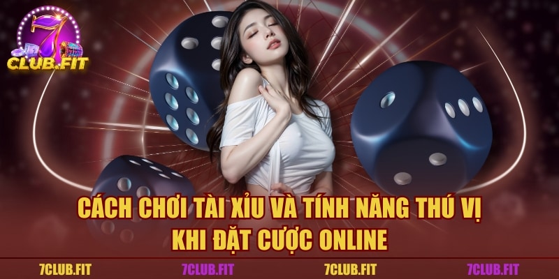 Cách Chơi Tài Xỉu Và Tính Năng Thú Vị Khi Đặt Cược Online