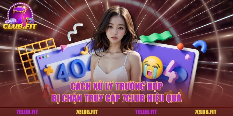 Cách xử lý trường hợp bị chặn truy cập 7CLUB hiệu quả