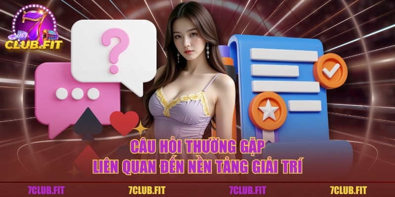 Câu hỏi thường gặp liên quan đến nền tảng giải trí