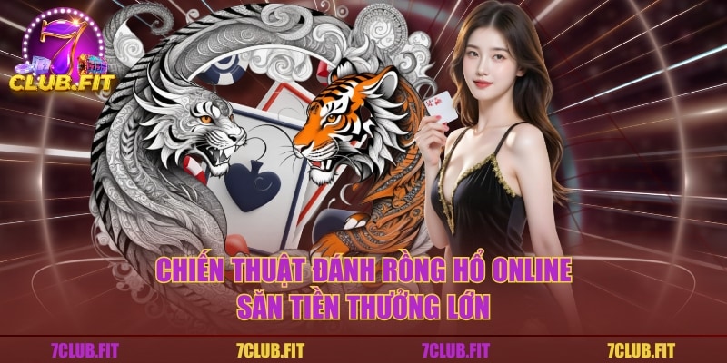 Chiến thuật đánh rồng hổ online săn tiền thưởng lớn