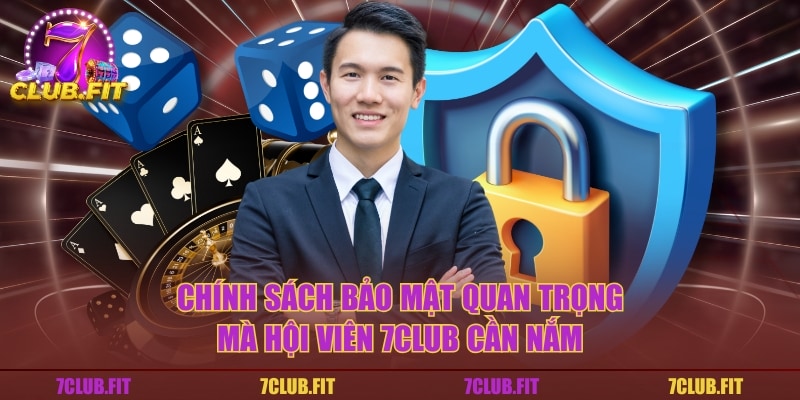 Chính sách bảo mật quan trọng mà hội viên 7CLUB cần nắm