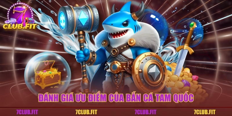 Đánh giá ưu điểm của bắn cá Tam Quốc