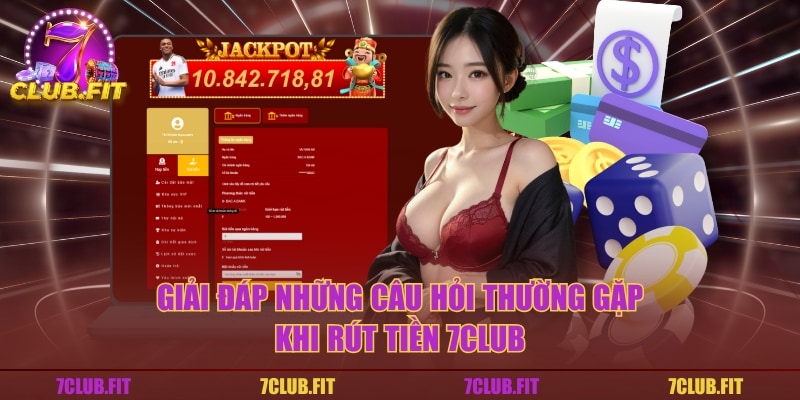 Giải đáp những câu hỏi thường gặp khi rút tiền 7CLUB