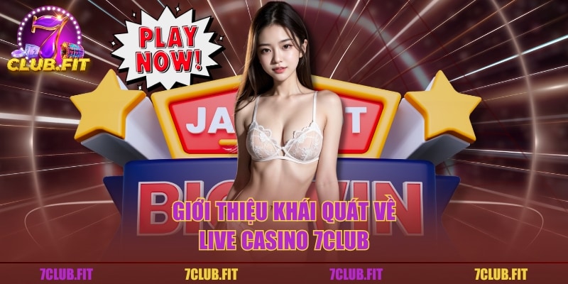Giới thiệu khái quát về live casino 7CLUB