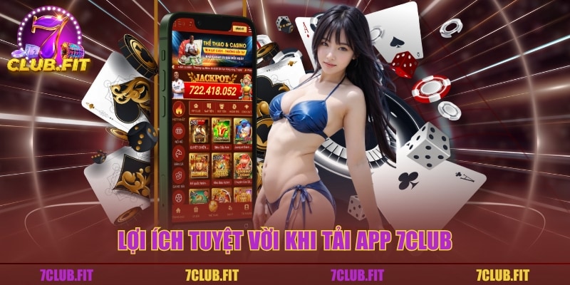 Lợi ích tuyệt vời khi tải app 7CLUB