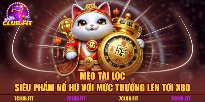 Mèo Tài Lộc - Siêu Phẩm Nổ Hũ Với Mức Thưởng Lên Tới X80