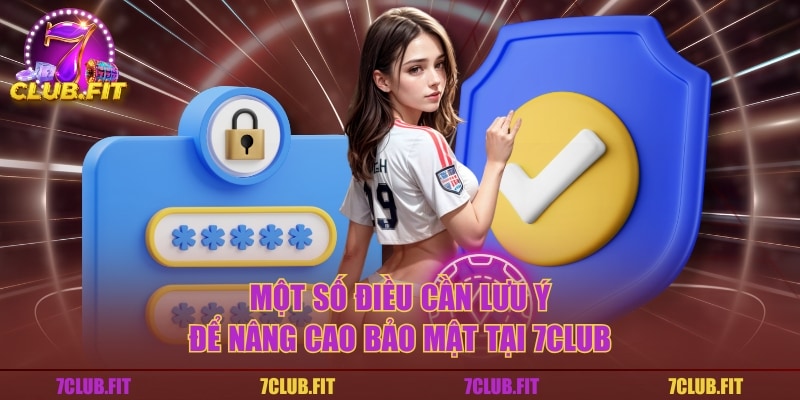Một số điều cần lưu ý để nâng cao bảo mật tại 7CLUB