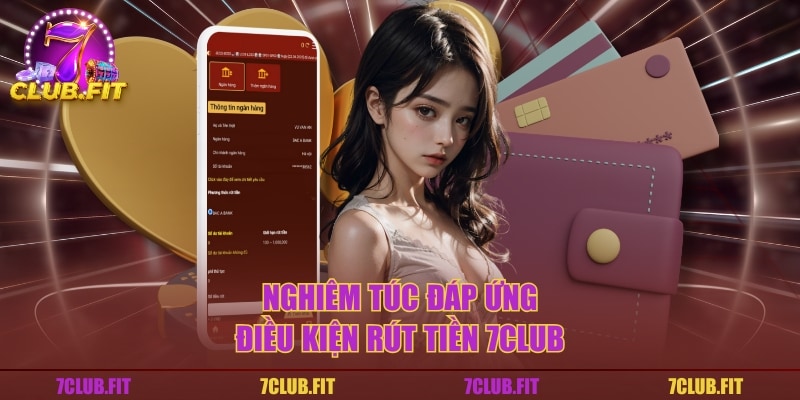 Nghiêm túc đáp ứng điều kiện rút tiền 7CLUB
