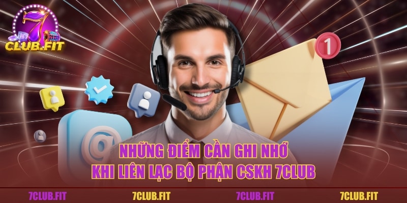 Những điểm cần ghi nhớ khi liên lạc bộ phận CSKH 7CLUB