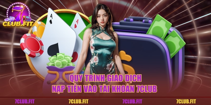 Quy trình giao dịch nạp tiền vào tài khoản 7CLUB