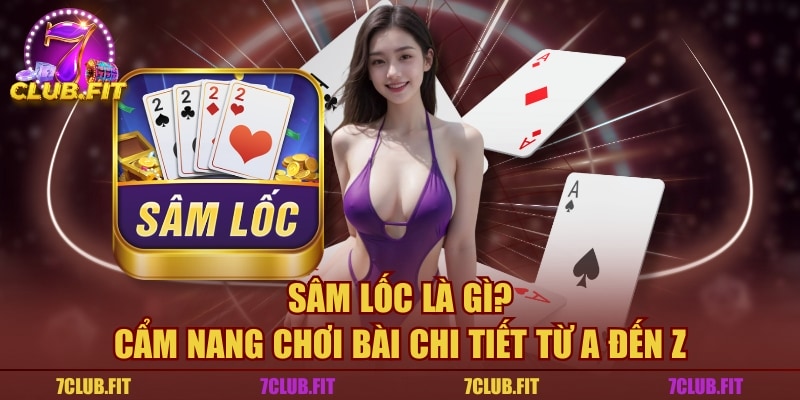 Sâm Lốc Là Gì? Cẩm Nang Chơi Bài Chi Tiết Từ A Đến Z