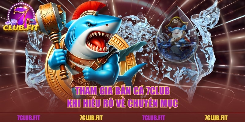 Tham gia bắn cá 7CLUB khi hiểu rõ về chuyên mục