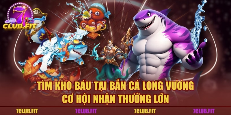 Tìm Kho Báu Tại Bắn Cá Long Vương - Cơ Hội Nhận Thưởng Lớn