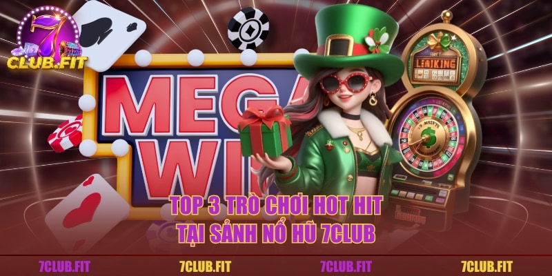 Top 3 trò chơi hot hit tại sảnh nổ hũ 7CLUB