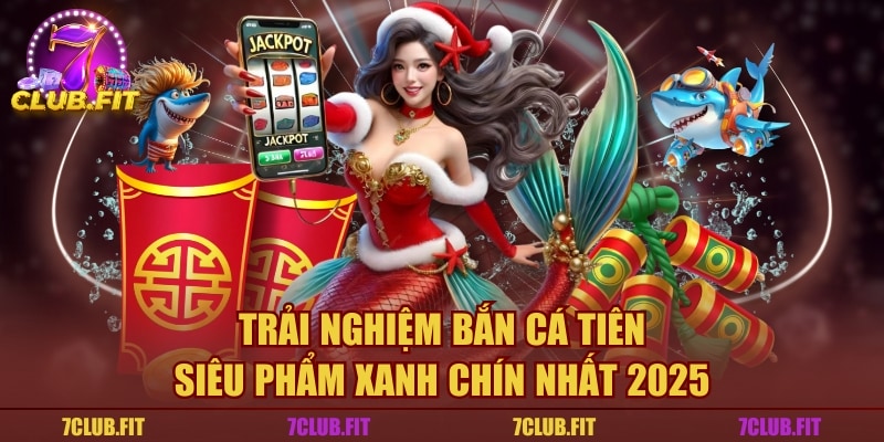 Trải Nghiệm Bắn Cá Tiên - Siêu Phẩm Xanh Chín Nhất 2025
